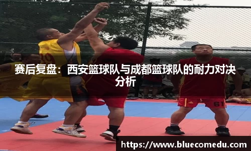 赛后复盘：西安篮球队与成都篮球队的耐力对决分析