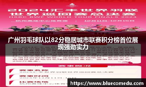 广州羽毛球队以82分稳居城市联赛积分榜首位展现强劲实力