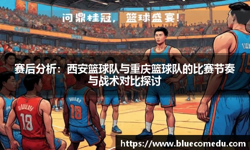 赛后分析：西安篮球队与重庆篮球队的比赛节奏与战术对比探讨