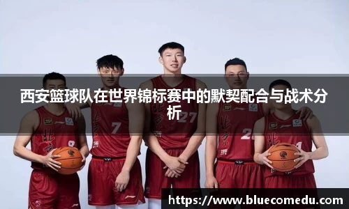 西安篮球队在世界锦标赛中的默契配合与战术分析