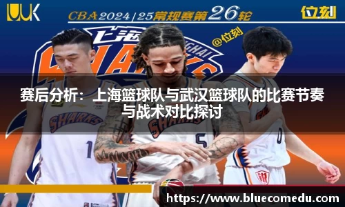 赛后分析：上海篮球队与武汉篮球队的比赛节奏与战术对比探讨