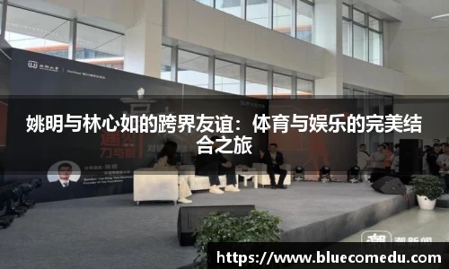 姚明与林心如的跨界友谊：体育与娱乐的完美结合之旅