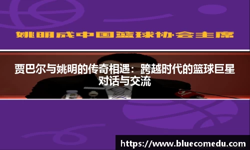 贾巴尔与姚明的传奇相遇：跨越时代的篮球巨星对话与交流