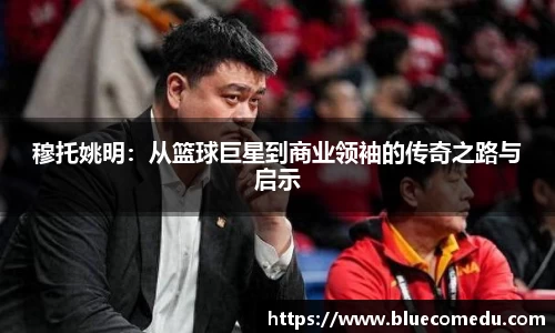 穆托姚明：从篮球巨星到商业领袖的传奇之路与启示