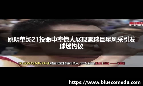 姚明单场21投命中率惊人展现篮球巨星风采引发球迷热议