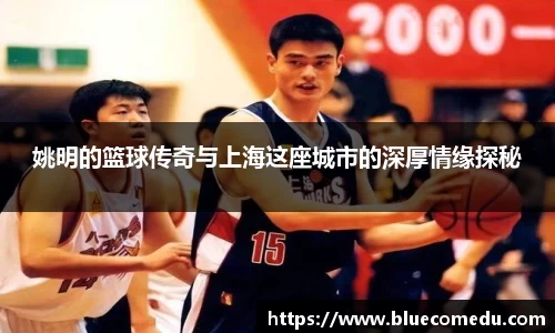 姚明的篮球传奇与上海这座城市的深厚情缘探秘