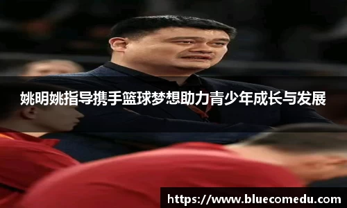 姚明姚指导携手篮球梦想助力青少年成长与发展