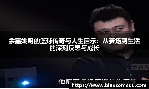 余嘉姚明的篮球传奇与人生启示：从赛场到生活的深刻反思与成长