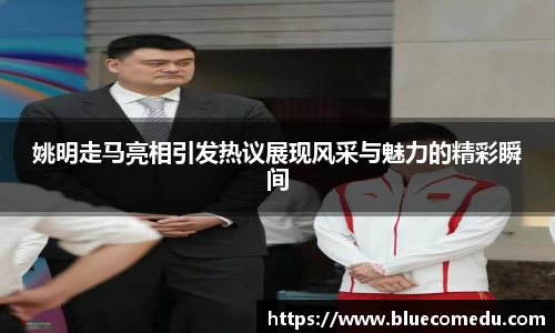 姚明走马亮相引发热议展现风采与魅力的精彩瞬间