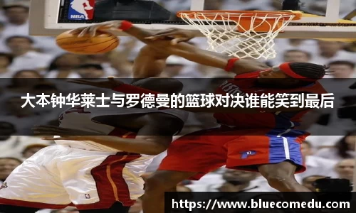 大本钟华莱士与罗德曼的篮球对决谁能笑到最后