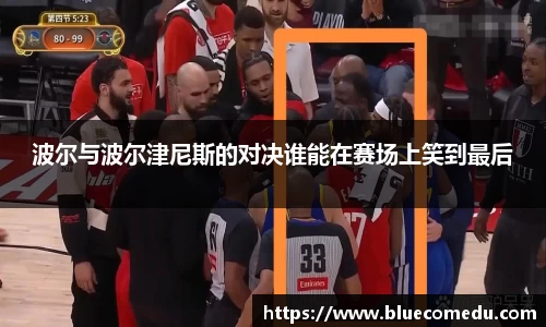 波尔与波尔津尼斯的对决谁能在赛场上笑到最后